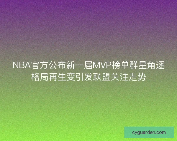 NBA官方公布新一届MVP榜单群星角逐格局再生变引发联盟关注走势